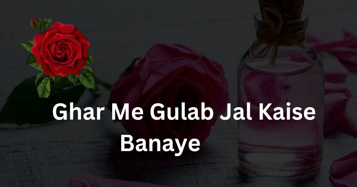 Ghar mein Gulab Jal Kaise Banaye